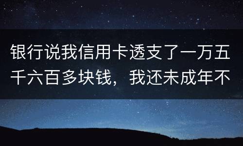 银行说我信用卡透支了一万五千六百多块钱，我还未成年不可能办信用卡，怎么可能