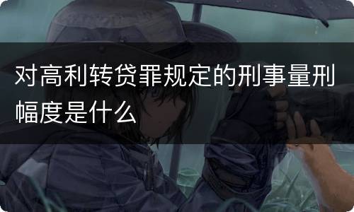 对高利转贷罪规定的刑事量刑幅度是什么