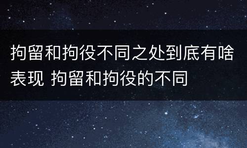 拘留和拘役不同之处到底有啥表现 拘留和拘役的不同