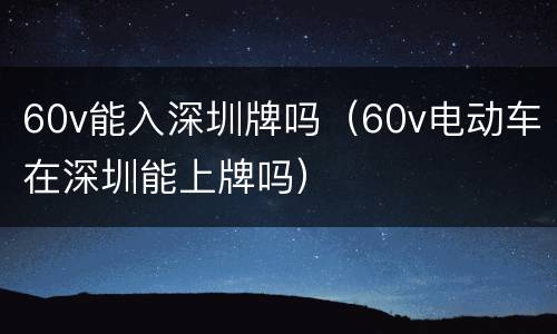 60v能入深圳牌吗（60v电动车在深圳能上牌吗）