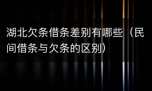 湖北欠条借条差别有哪些（民间借条与欠条的区别）