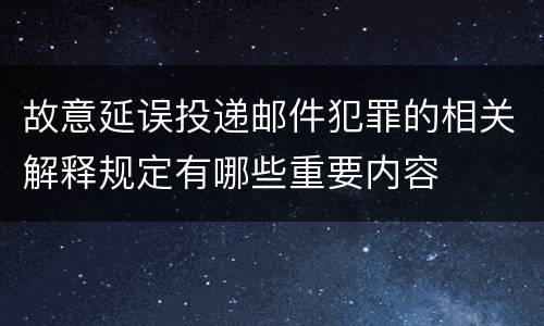 故意延误投递邮件犯罪的相关解释规定有哪些重要内容