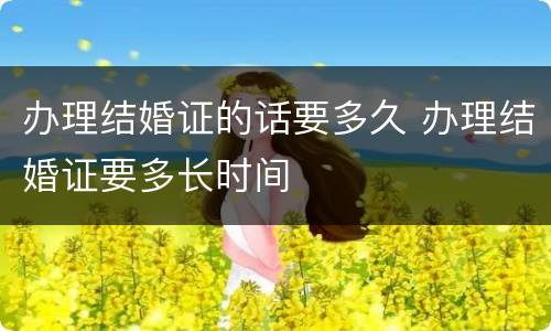 办理结婚证的话要多久 办理结婚证要多长时间