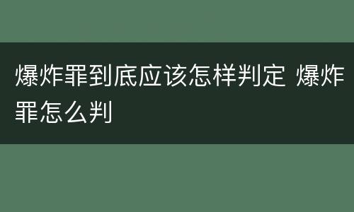 爆炸罪到底应该怎样判定 爆炸罪怎么判