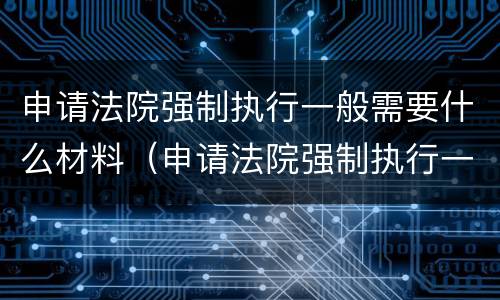 申请法院强制执行一般需要什么材料（申请法院强制执行一般需要什么材料呢）