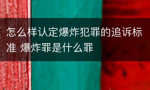 怎么样认定爆炸犯罪的追诉标准 爆炸罪是什么罪