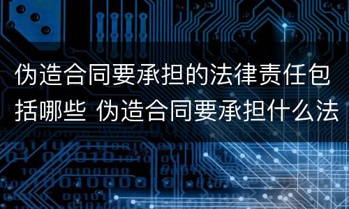 伪造合同要承担的法律责任包括哪些 伪造合同要承担什么法律责任