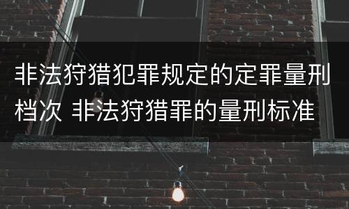 非法狩猎犯罪规定的定罪量刑档次 非法狩猎罪的量刑标准