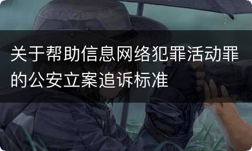 关于帮助信息网络犯罪活动罪的公安立案追诉标准