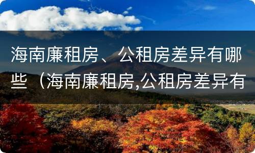 海南廉租房、公租房差异有哪些（海南廉租房,公租房差异有哪些原因）