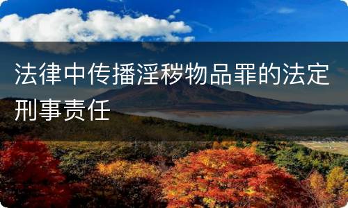 法律中传播淫秽物品罪的法定刑事责任