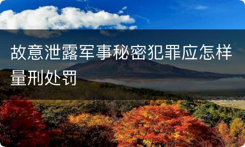 故意泄露军事秘密犯罪应怎样量刑处罚