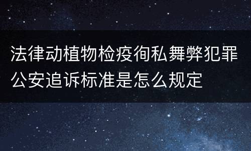 法律动植物检疫徇私舞弊犯罪公安追诉标准是怎么规定