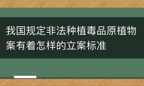 我国规定非法种植毒品原植物案有着怎样的立案标准