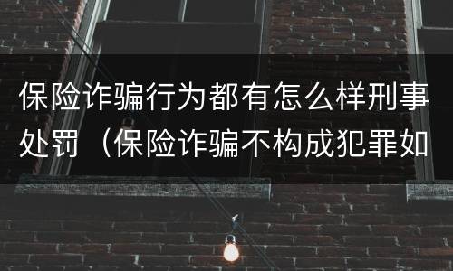 保险诈骗行为都有怎么样刑事处罚（保险诈骗不构成犯罪如何处罚）