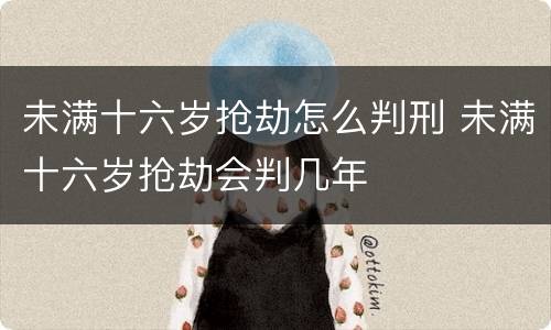 未满十六岁抢劫怎么判刑 未满十六岁抢劫会判几年