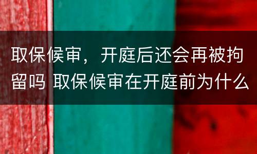 取保候审，开庭后还会再被拘留吗 取保候审在开庭前为什么会拘留