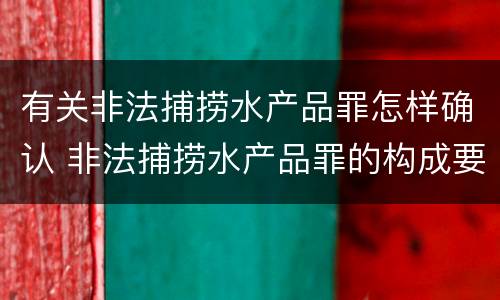 有关非法捕捞水产品罪怎样确认 非法捕捞水产品罪的构成要件