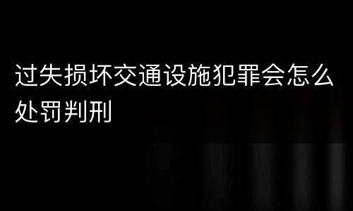 过失损坏交通设施犯罪会怎么处罚判刑