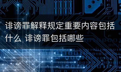 诽谤罪解释规定重要内容包括什么 诽谤罪包括哪些
