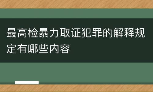 最高检暴力取证犯罪的解释规定有哪些内容