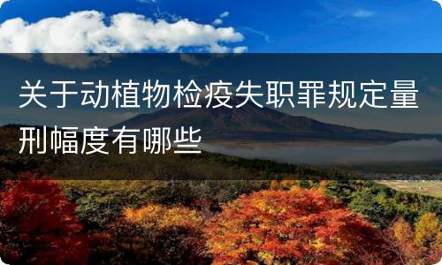 关于动植物检疫失职罪规定量刑幅度有哪些