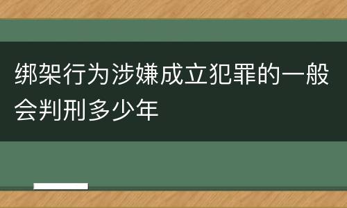 绑架行为涉嫌成立犯罪的一般会判刑多少年