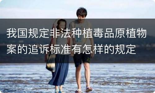 我国规定非法种植毒品原植物案的追诉标准有怎样的规定