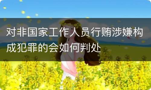 对非国家工作人员行贿涉嫌构成犯罪的会如何判处
