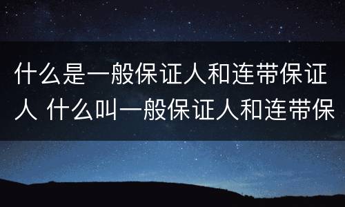 什么是一般保证人和连带保证人 什么叫一般保证人和连带保证人