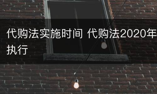 代购法实施时间 代购法2020年执行