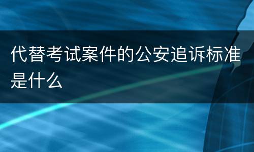 代替考试案件的公安追诉标准是什么