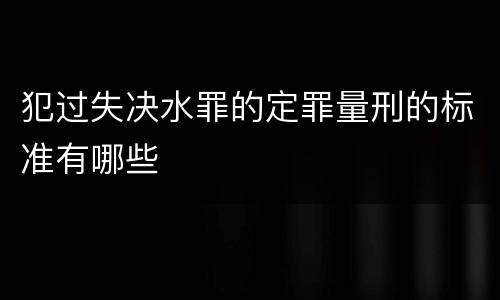 犯过失决水罪的定罪量刑的标准有哪些