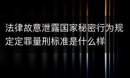 法律故意泄露国家秘密行为规定定罪量刑标准是什么样