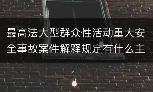 最高法大型群众性活动重大安全事故案件解释规定有什么主要内容