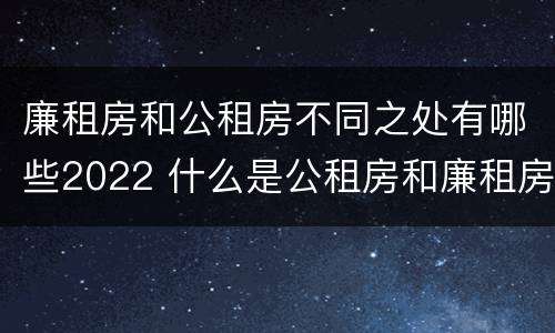 廉租房和公租房不同之处有哪些2022 什么是公租房和廉租房