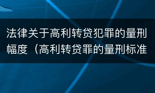 法律关于高利转贷犯罪的量刑幅度（高利转贷罪的量刑标准）