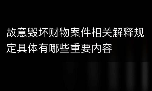 故意毁坏财物案件相关解释规定具体有哪些重要内容
