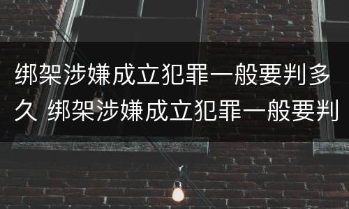 绑架涉嫌成立犯罪一般要判多久 绑架涉嫌成立犯罪一般要判多久缓刑