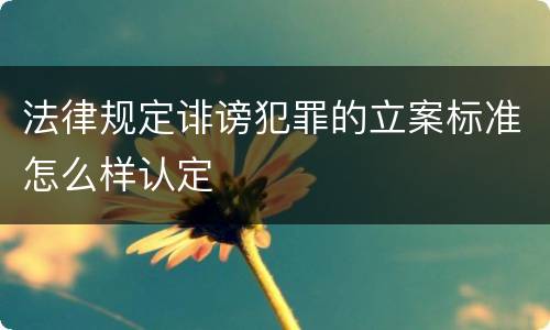 法律规定诽谤犯罪的立案标准怎么样认定