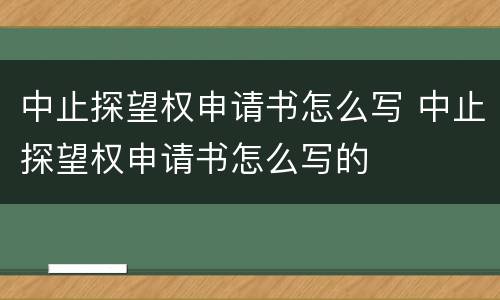 中止探望权申请书怎么写 中止探望权申请书怎么写的