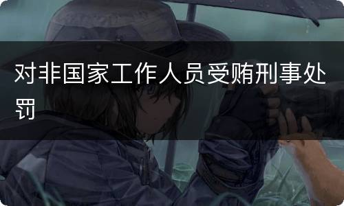 对非国家工作人员受贿刑事处罚