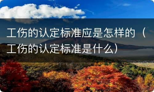 工伤的认定标准应是怎样的（工伤的认定标准是什么）
