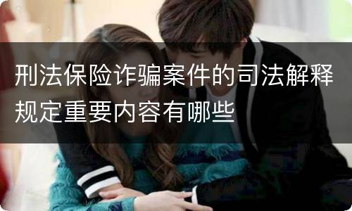 刑法保险诈骗案件的司法解释规定重要内容有哪些