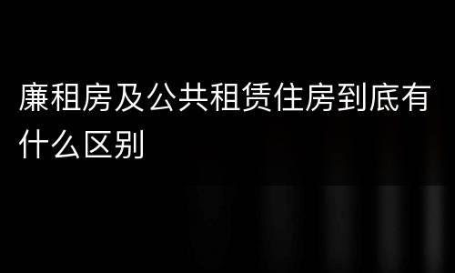 廉租房及公共租赁住房到底有什么区别