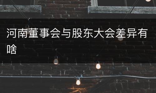 河南董事会与股东大会差异有啥