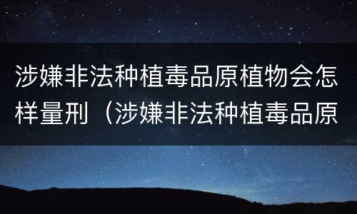 涉嫌非法种植毒品原植物会怎样量刑（涉嫌非法种植毒品原植物罪）