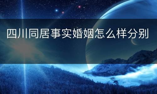 四川同居事实婚姻怎么样分别