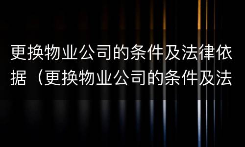 更换物业公司的条件及法律依据（更换物业公司的条件及法律依据有哪些）