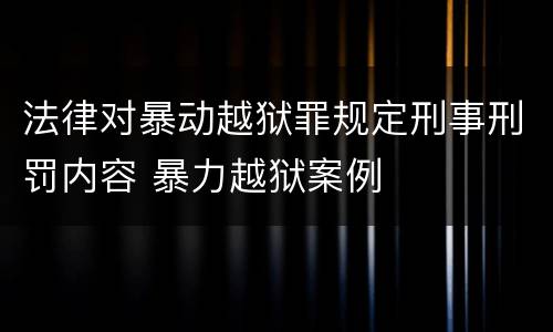 法律对暴动越狱罪规定刑事刑罚内容 暴力越狱案例